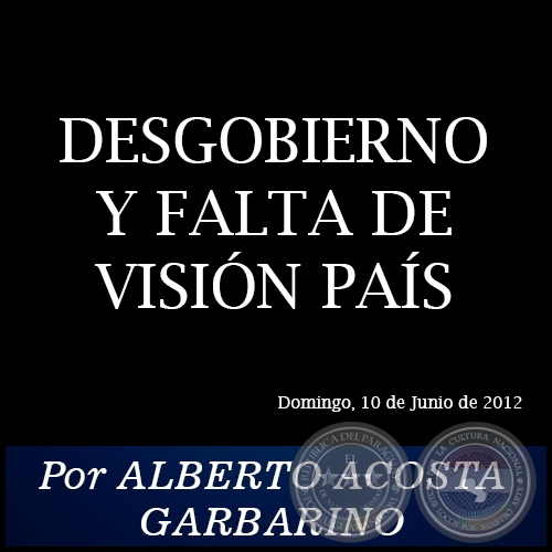 DESGOBIERNO Y FALTA DE VISIÓN PAÍS - Por ALBERTO ACOSTA GARBARINO - Domingo, 10 de Junio de 2012